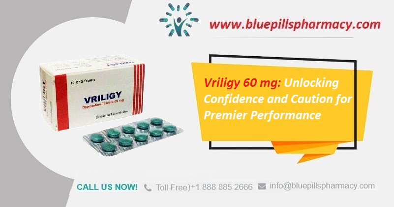 Vriligy 60 mg: Unlocking Confidence and Caution for Premier Performance